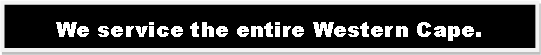 Text Box: We service the entire Western Cape.