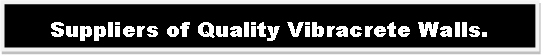 Text Box: Suppliers of Quality Vibracrete Walls.